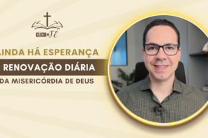 Ainda há esperança: a renovação diária da misericórdia de Deus Ainda há esperança: a renovação diária da misericórdia de Deus