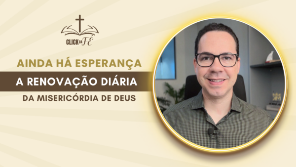 Ainda há esperança: a renovação diária da misericórdia de Deus Ainda há esperança: a renovação diária da misericórdia de Deus