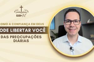 Como a confiança em Deus pode libertar você das preocupações diárias Como a confiança em Deus pode libertar você das preocupações diárias