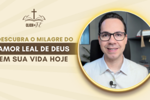 Descubra o milagre do amor leal de Deus em sua vida hoje